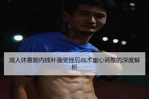 湖人休赛期内线补强受挫后战术重心调整的深度解析